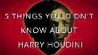 5 Things You Didn't Know About Harry Houdini